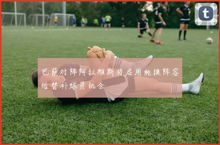 巴萨对阵阿拉维斯将启用轮换阵容给替补球员机会