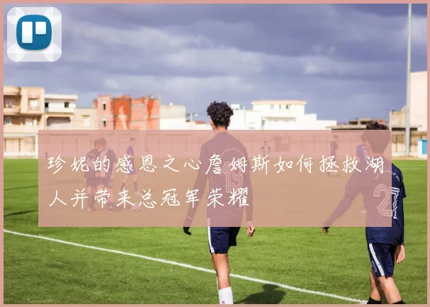 珍妮的感恩之心詹姆斯如何拯救湖人并带来总冠军荣耀