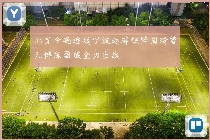 北京今晚迎战宁波赵睿缺阵周琦曾凡博陈盈骏全力出战