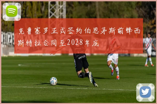 克鲁塞罗正式签约伯恩茅斯前锋西斯特拉合同至2028年底